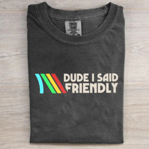 Dude I Said Friendly T-shirt